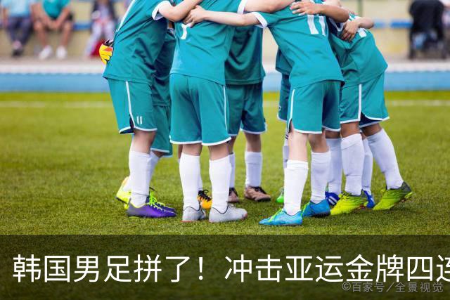 韩国男足拼了！冲击亚运金牌四连冠！争取免除兵役成比赛最大动力