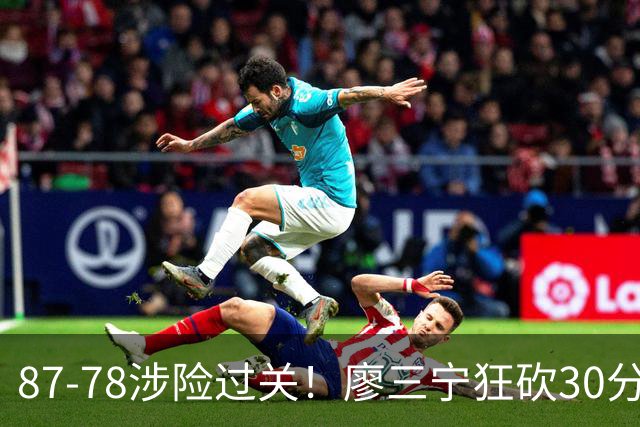 87-78涉险过关！廖三宁狂砍30分，中国男篮4人上双淘汰沙特晋级4强